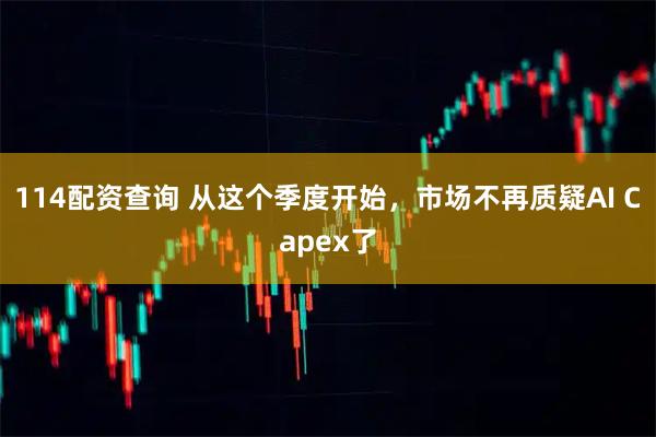 114配资查询 从这个季度开始，市场不再质疑AI Capex了