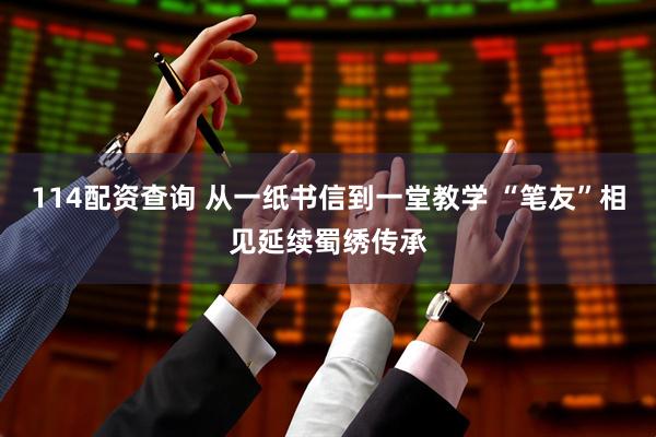 114配资查询 从一纸书信到一堂教学 “笔友”相见延续蜀绣传承