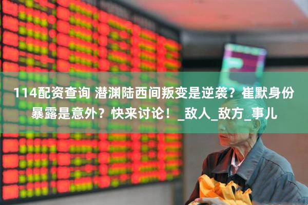 114配资查询 潜渊陆西间叛变是逆袭？崔默身份暴露是意外？快来讨论！_敌人_敌方_事儿