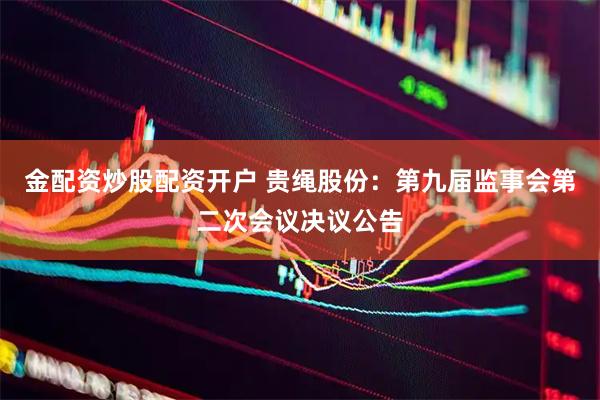 金配资炒股配资开户 贵绳股份：第九届监事会第二次会议决议公告
