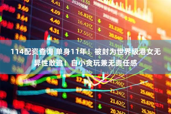 114配资查询 单身11年！被封为世界级港女无异性敢追！自小贪玩兼无责任感