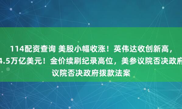 114配资查询 美股小幅收涨！英伟达收创新高，市值突破4.5万亿美元！金价续刷纪录高位，美参议院否决政府拨款法案