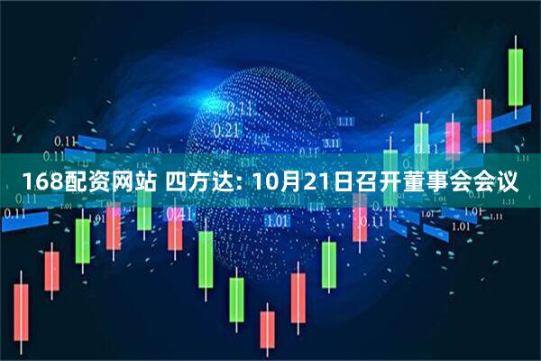 168配资网站 四方达: 10月21日召开董事会会议