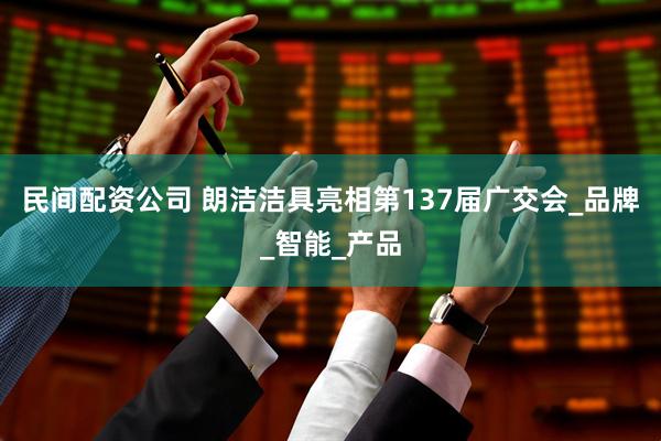 民间配资公司 朗洁洁具亮相第137届广交会_品牌_智能_产品