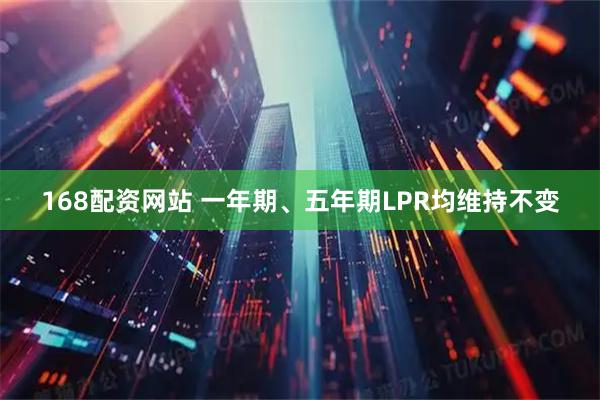 168配资网站 一年期、五年期LPR均维持不变