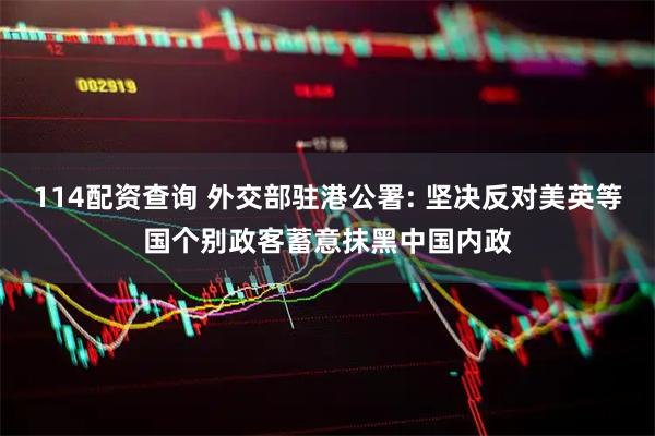 114配资查询 外交部驻港公署: 坚决反对美英等国个别政客蓄意抹黑中国内政
