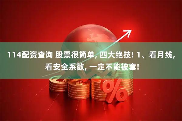 114配资查询 股票很简单, 四大绝技! 1、看月线, 看安全系数, 一定不能被套!