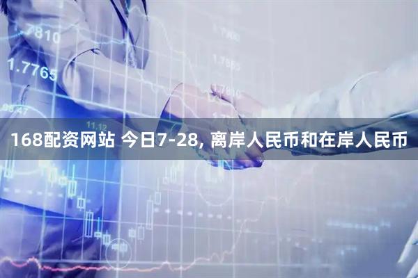 168配资网站 今日7-28, 离岸人民币和在岸人民币
