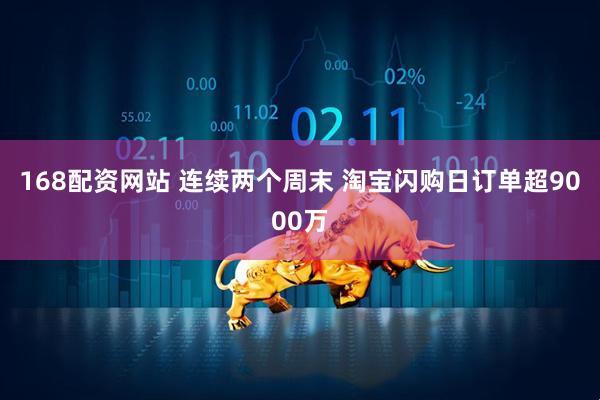 168配资网站 连续两个周末 淘宝闪购日订单超9000万