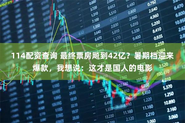 114配资查询 最终票房飚到42亿？暑期档迎来爆款，我想说：这才是国人的电影