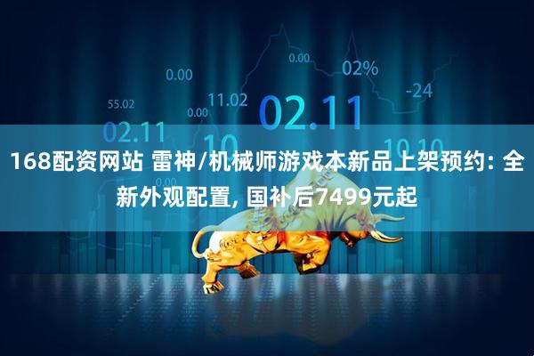 168配资网站 雷神/机械师游戏本新品上架预约: 全新外观配置, 国补后7499元起