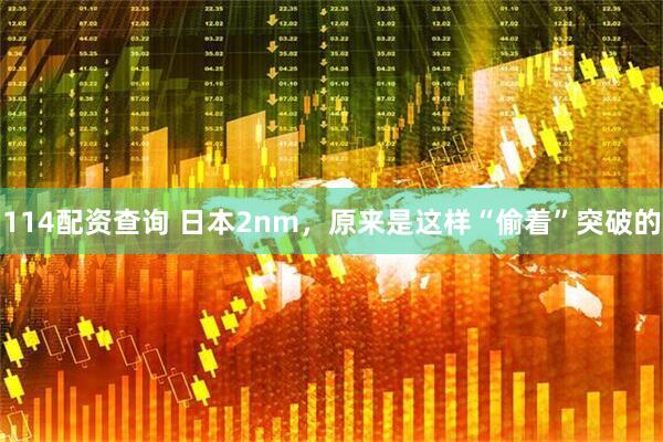 114配资查询 日本2nm，原来是这样“偷着”突破的