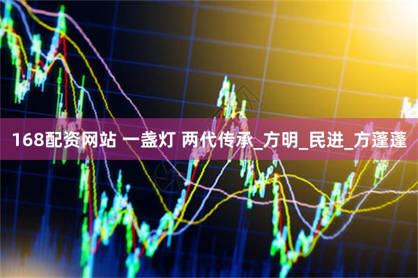 168配资网站 一盏灯 两代传承_方明_民进_方蓬蓬