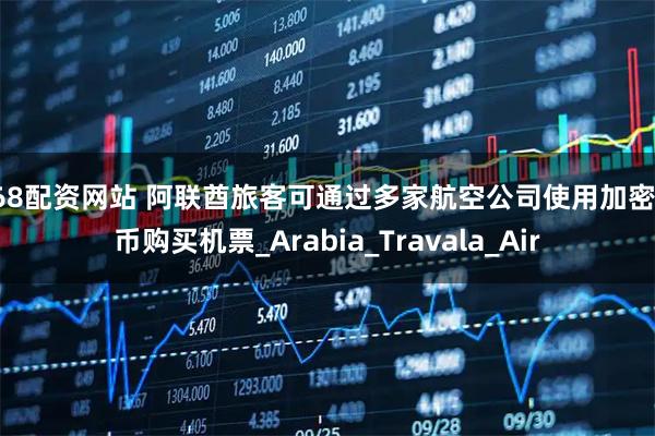 168配资网站 阿联酋旅客可通过多家航空公司使用加密货币购买机票_Arabia_Travala_Air