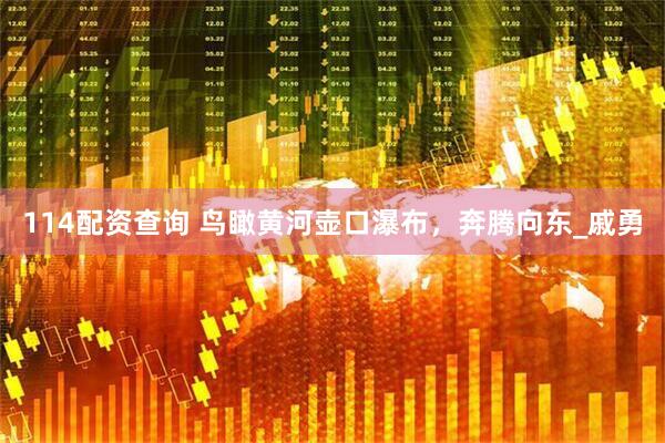 114配资查询 鸟瞰黄河壶口瀑布，奔腾向东_戚勇