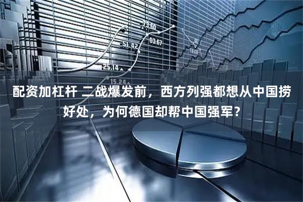 配资加杠杆 二战爆发前，西方列强都想从中国捞好处，为何德国却帮中国强军？