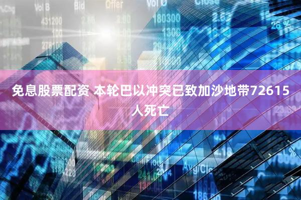 免息股票配资 本轮巴以冲突已致加沙地带72615人死亡