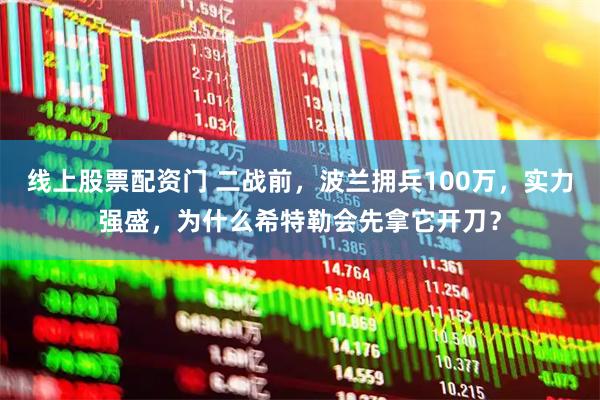 线上股票配资门 二战前，波兰拥兵100万，实力强盛，为什么希特勒会先拿它开刀？