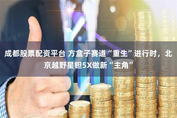 成都股票配资平台 方盒子赛道“重生”进行时，北京越野星钽5X做新“主角”