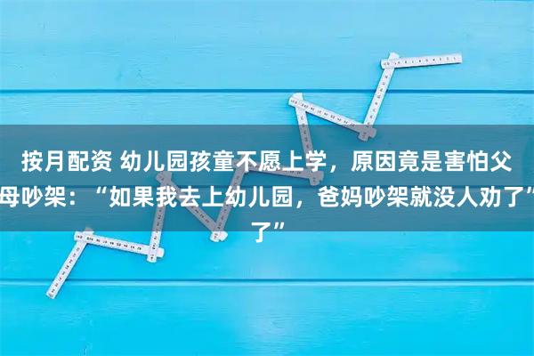 按月配资 幼儿园孩童不愿上学，原因竟是害怕父母吵架：“如果我去上幼儿园，爸妈吵架就没人劝了”